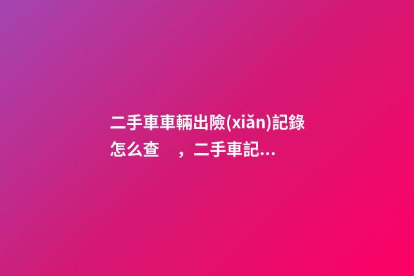 二手車車輛出險(xiǎn)記錄怎么查，二手車記錄怎么查